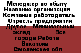 Менеджер по сбыту › Название организации ­ Компания-работодатель › Отрасль предприятия ­ Другое › Минимальный оклад ­ 35 000 - Все города Работа » Вакансии   . Смоленская обл.,Десногорск г.